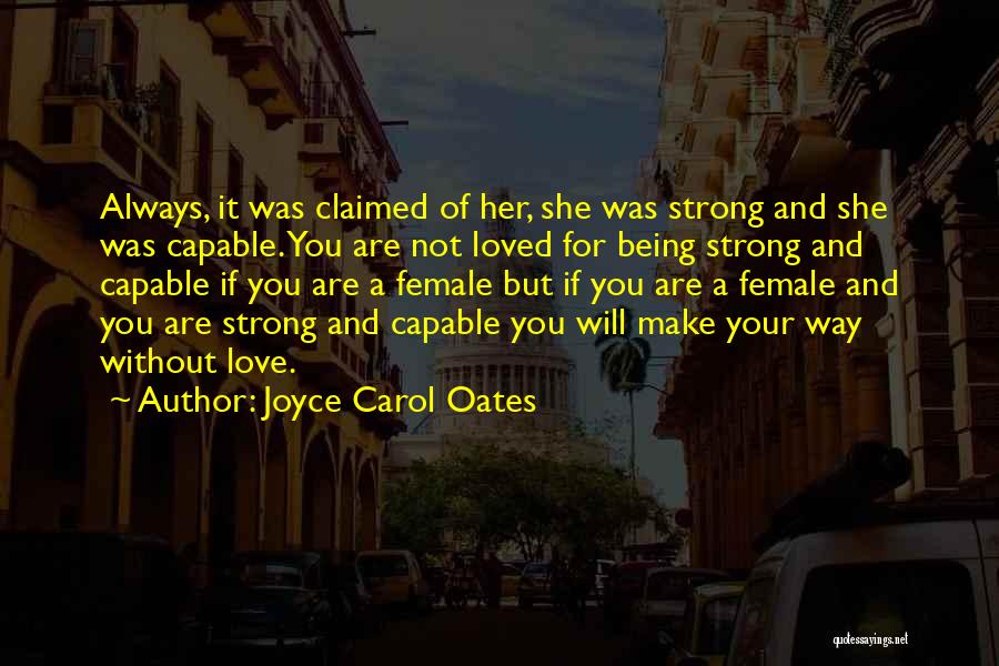 Joyce Carol Oates Quotes: Always, It Was Claimed Of Her, She Was Strong And She Was Capable. You Are Not Loved For Being Strong