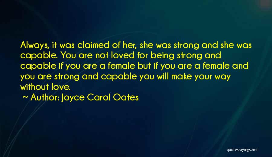 Joyce Carol Oates Quotes: Always, It Was Claimed Of Her, She Was Strong And She Was Capable. You Are Not Loved For Being Strong