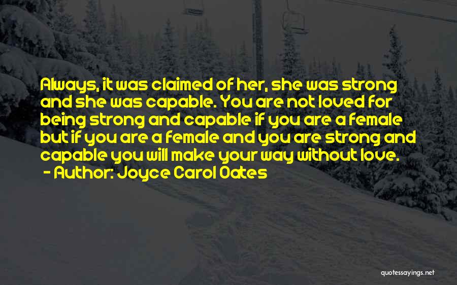 Joyce Carol Oates Quotes: Always, It Was Claimed Of Her, She Was Strong And She Was Capable. You Are Not Loved For Being Strong