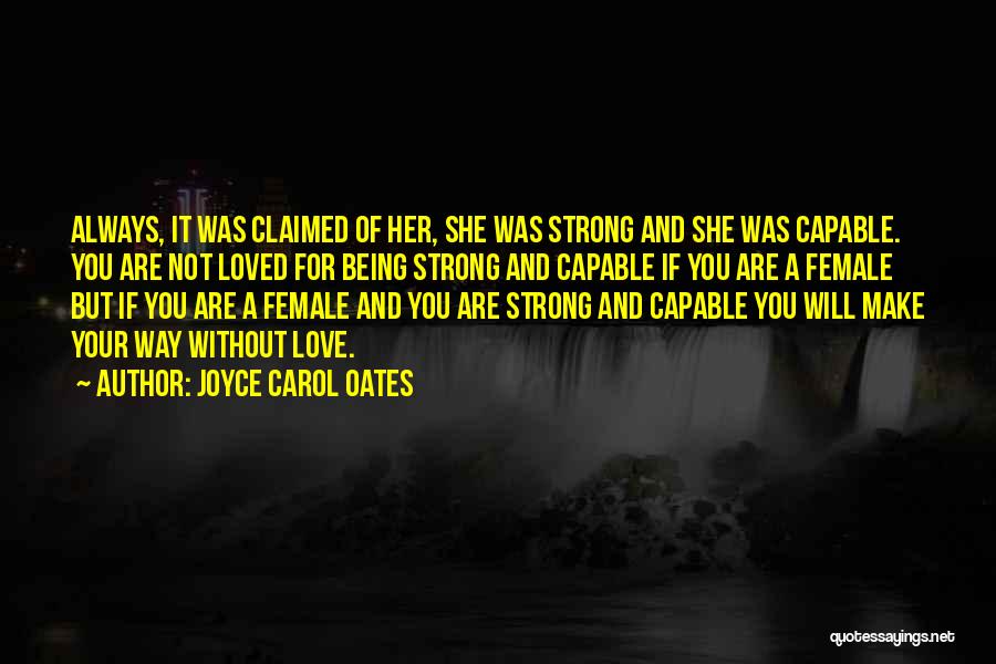 Joyce Carol Oates Quotes: Always, It Was Claimed Of Her, She Was Strong And She Was Capable. You Are Not Loved For Being Strong