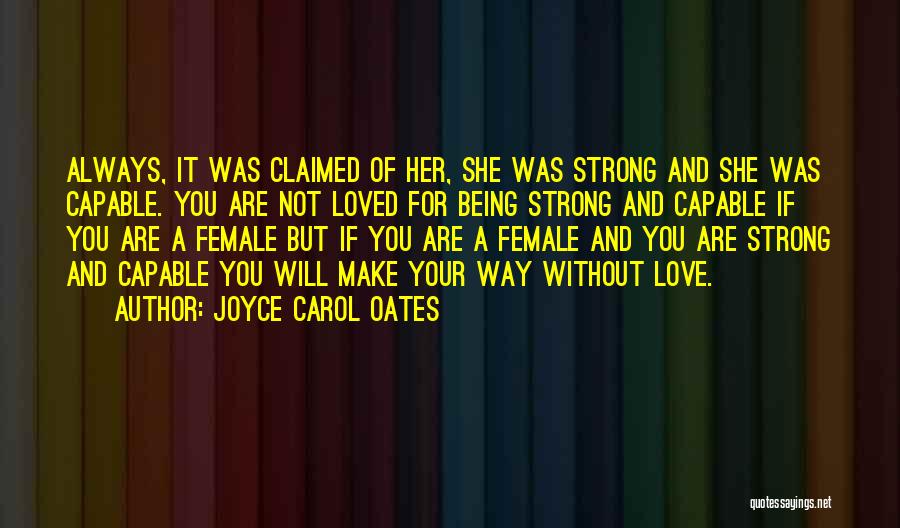 Joyce Carol Oates Quotes: Always, It Was Claimed Of Her, She Was Strong And She Was Capable. You Are Not Loved For Being Strong