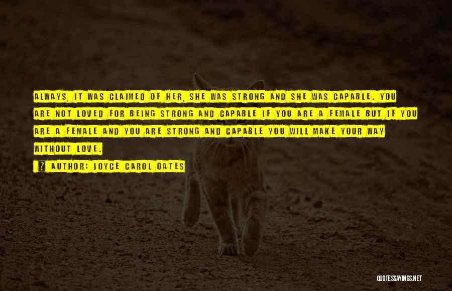 Joyce Carol Oates Quotes: Always, It Was Claimed Of Her, She Was Strong And She Was Capable. You Are Not Loved For Being Strong