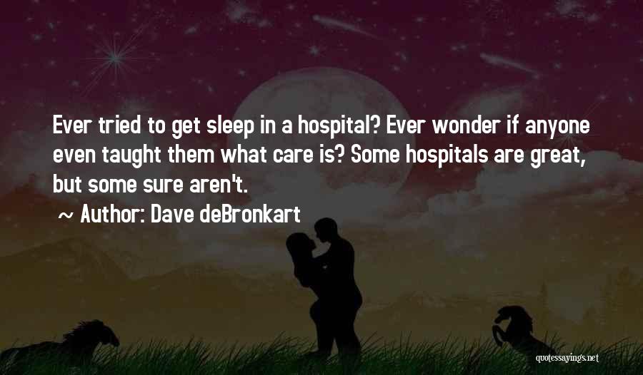 Dave DeBronkart Quotes: Ever Tried To Get Sleep In A Hospital? Ever Wonder If Anyone Even Taught Them What Care Is? Some Hospitals