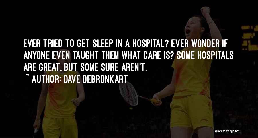 Dave DeBronkart Quotes: Ever Tried To Get Sleep In A Hospital? Ever Wonder If Anyone Even Taught Them What Care Is? Some Hospitals