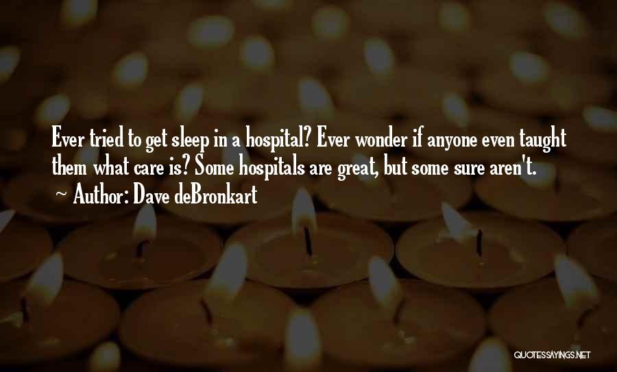 Dave DeBronkart Quotes: Ever Tried To Get Sleep In A Hospital? Ever Wonder If Anyone Even Taught Them What Care Is? Some Hospitals