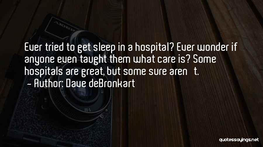 Dave DeBronkart Quotes: Ever Tried To Get Sleep In A Hospital? Ever Wonder If Anyone Even Taught Them What Care Is? Some Hospitals