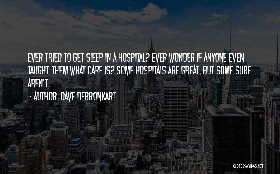 Dave DeBronkart Quotes: Ever Tried To Get Sleep In A Hospital? Ever Wonder If Anyone Even Taught Them What Care Is? Some Hospitals