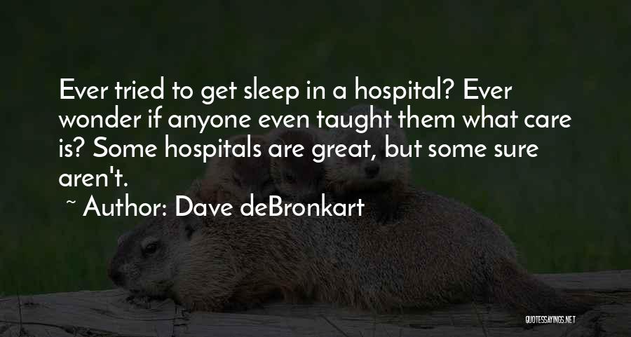 Dave DeBronkart Quotes: Ever Tried To Get Sleep In A Hospital? Ever Wonder If Anyone Even Taught Them What Care Is? Some Hospitals