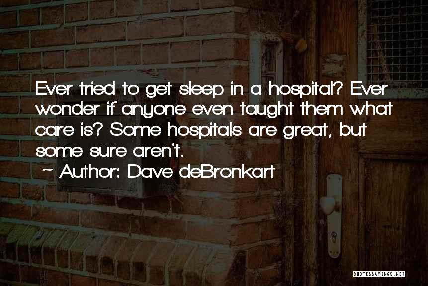 Dave DeBronkart Quotes: Ever Tried To Get Sleep In A Hospital? Ever Wonder If Anyone Even Taught Them What Care Is? Some Hospitals