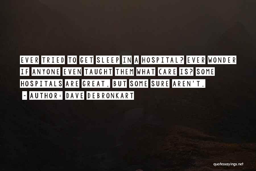 Dave DeBronkart Quotes: Ever Tried To Get Sleep In A Hospital? Ever Wonder If Anyone Even Taught Them What Care Is? Some Hospitals