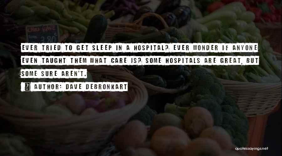Dave DeBronkart Quotes: Ever Tried To Get Sleep In A Hospital? Ever Wonder If Anyone Even Taught Them What Care Is? Some Hospitals