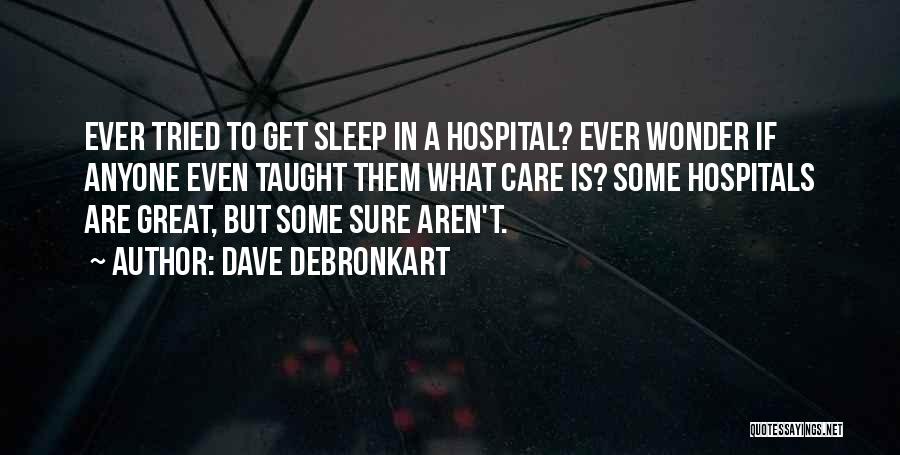 Dave DeBronkart Quotes: Ever Tried To Get Sleep In A Hospital? Ever Wonder If Anyone Even Taught Them What Care Is? Some Hospitals