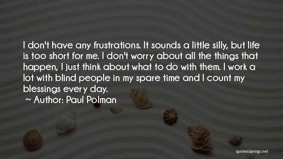 Paul Polman Quotes: I Don't Have Any Frustrations. It Sounds A Little Silly, But Life Is Too Short For Me. I Don't Worry