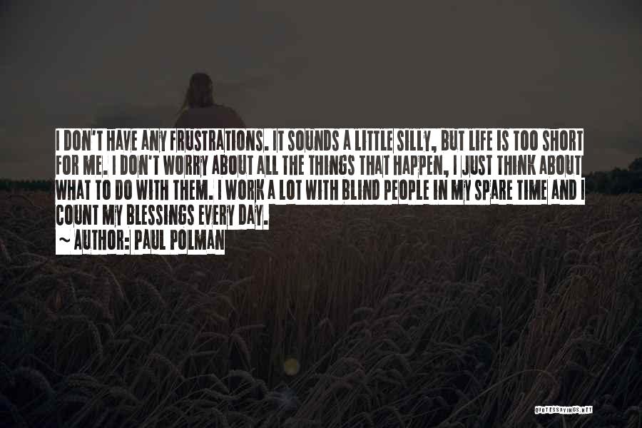 Paul Polman Quotes: I Don't Have Any Frustrations. It Sounds A Little Silly, But Life Is Too Short For Me. I Don't Worry