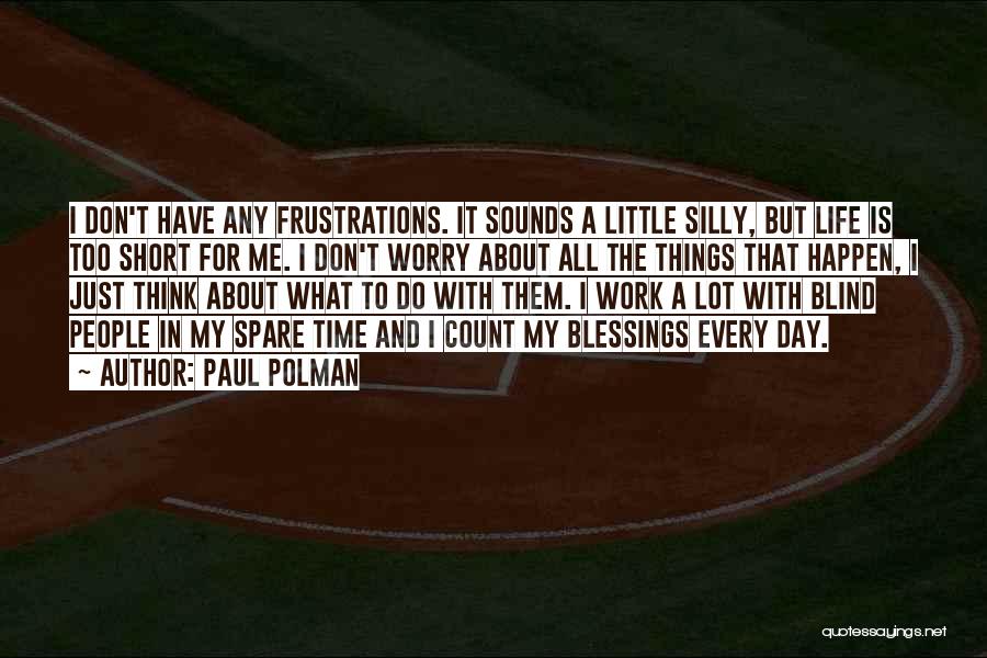 Paul Polman Quotes: I Don't Have Any Frustrations. It Sounds A Little Silly, But Life Is Too Short For Me. I Don't Worry