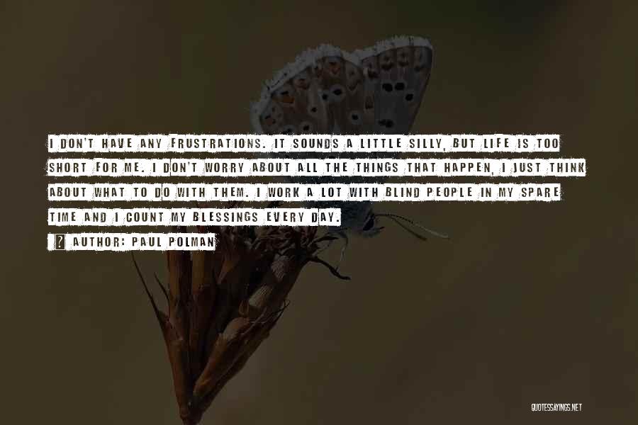 Paul Polman Quotes: I Don't Have Any Frustrations. It Sounds A Little Silly, But Life Is Too Short For Me. I Don't Worry