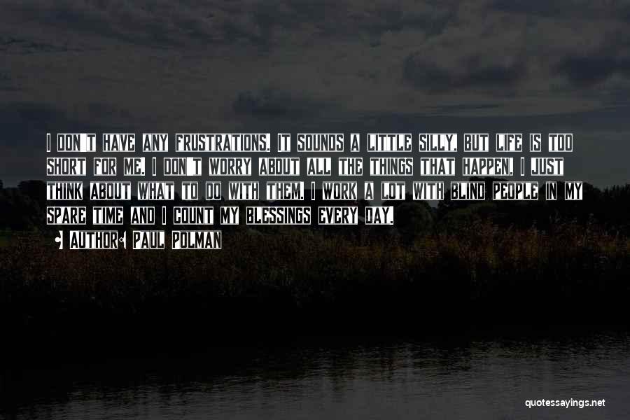 Paul Polman Quotes: I Don't Have Any Frustrations. It Sounds A Little Silly, But Life Is Too Short For Me. I Don't Worry