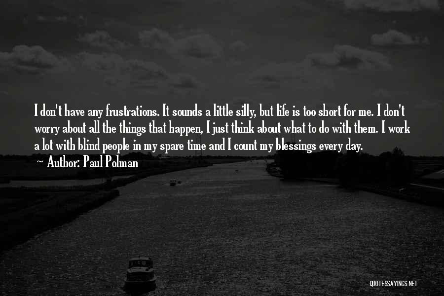 Paul Polman Quotes: I Don't Have Any Frustrations. It Sounds A Little Silly, But Life Is Too Short For Me. I Don't Worry