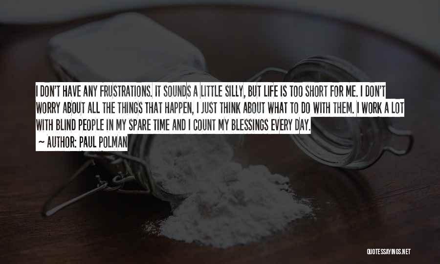 Paul Polman Quotes: I Don't Have Any Frustrations. It Sounds A Little Silly, But Life Is Too Short For Me. I Don't Worry