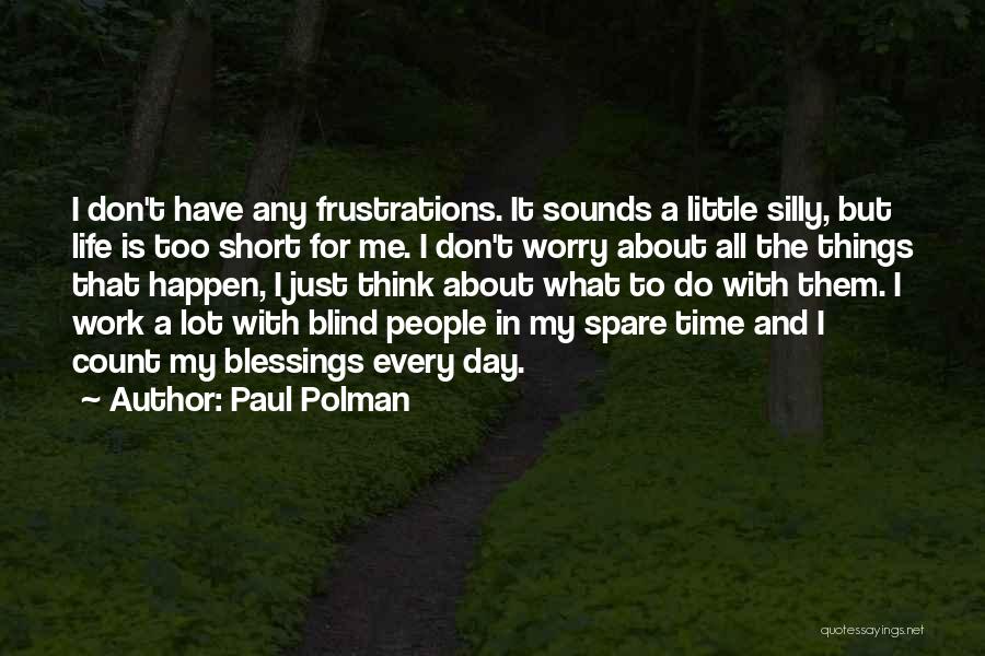 Paul Polman Quotes: I Don't Have Any Frustrations. It Sounds A Little Silly, But Life Is Too Short For Me. I Don't Worry