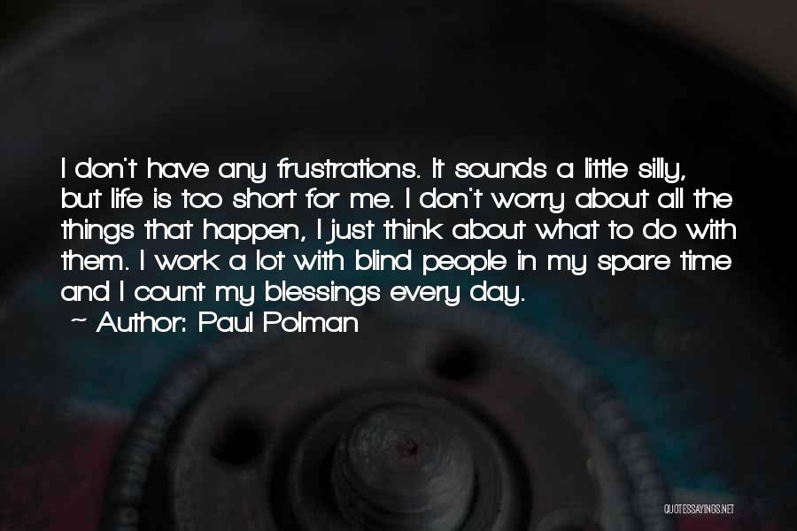 Paul Polman Quotes: I Don't Have Any Frustrations. It Sounds A Little Silly, But Life Is Too Short For Me. I Don't Worry