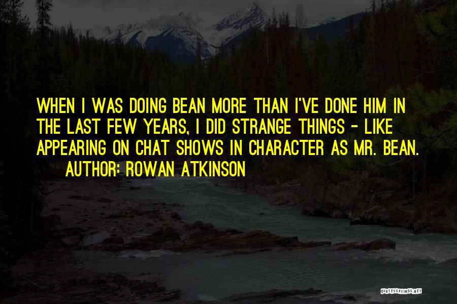 Rowan Atkinson Quotes: When I Was Doing Bean More Than I've Done Him In The Last Few Years, I Did Strange Things -