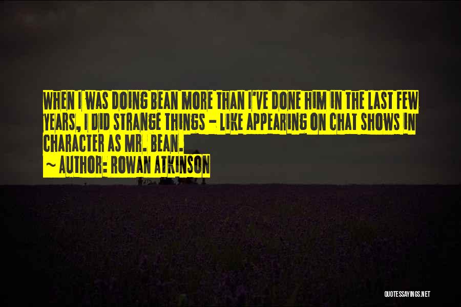 Rowan Atkinson Quotes: When I Was Doing Bean More Than I've Done Him In The Last Few Years, I Did Strange Things -