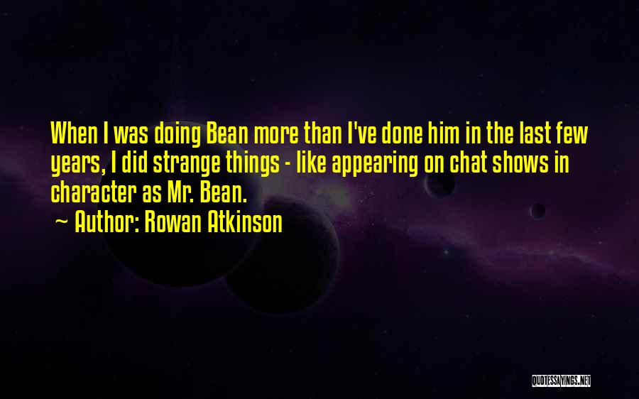 Rowan Atkinson Quotes: When I Was Doing Bean More Than I've Done Him In The Last Few Years, I Did Strange Things -