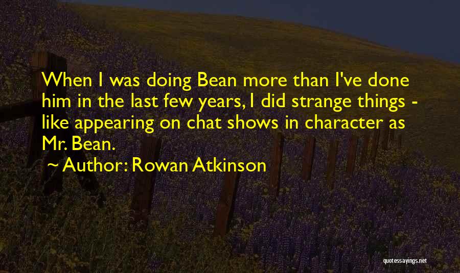 Rowan Atkinson Quotes: When I Was Doing Bean More Than I've Done Him In The Last Few Years, I Did Strange Things -
