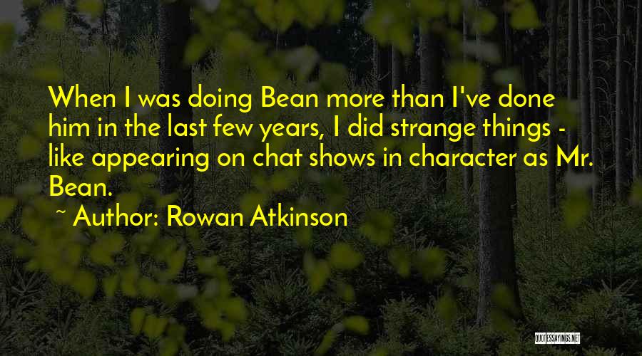 Rowan Atkinson Quotes: When I Was Doing Bean More Than I've Done Him In The Last Few Years, I Did Strange Things -