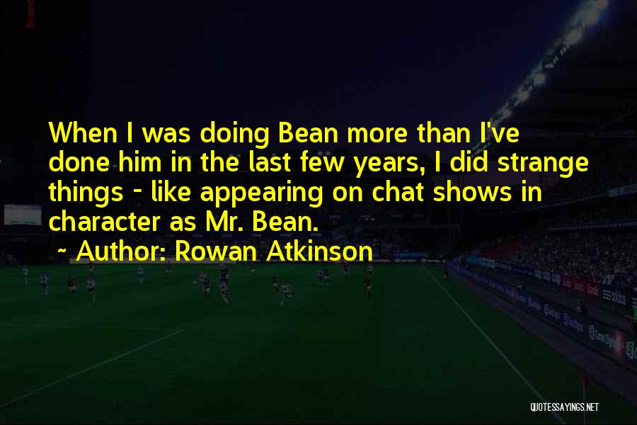 Rowan Atkinson Quotes: When I Was Doing Bean More Than I've Done Him In The Last Few Years, I Did Strange Things -