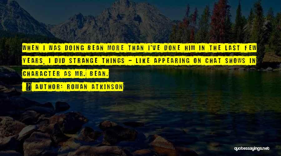 Rowan Atkinson Quotes: When I Was Doing Bean More Than I've Done Him In The Last Few Years, I Did Strange Things -