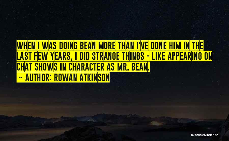 Rowan Atkinson Quotes: When I Was Doing Bean More Than I've Done Him In The Last Few Years, I Did Strange Things -