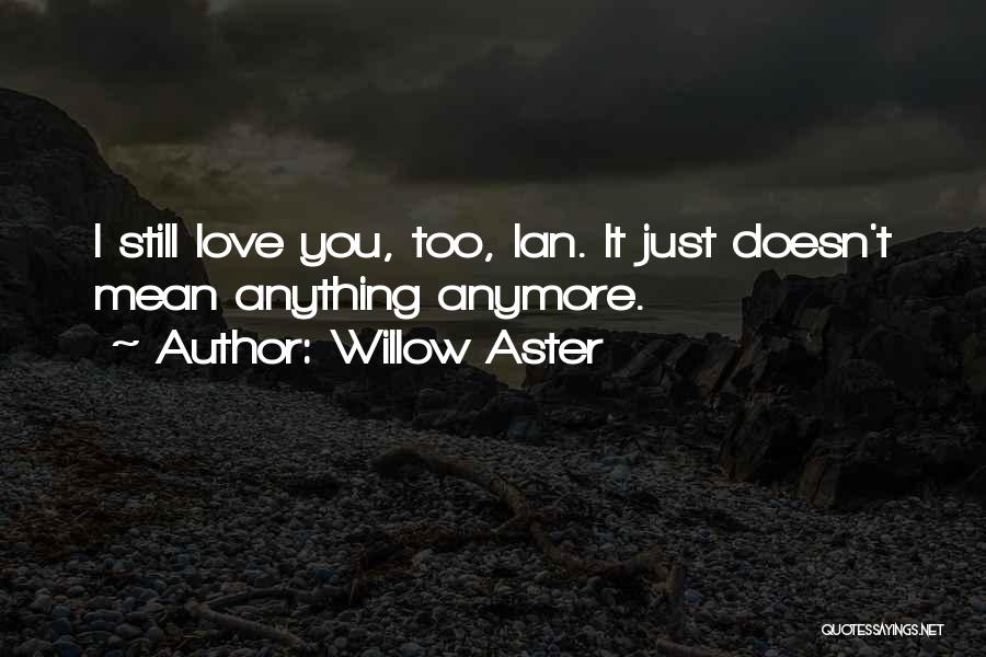 Willow Aster Quotes: I Still Love You, Too, Ian. It Just Doesn't Mean Anything Anymore.