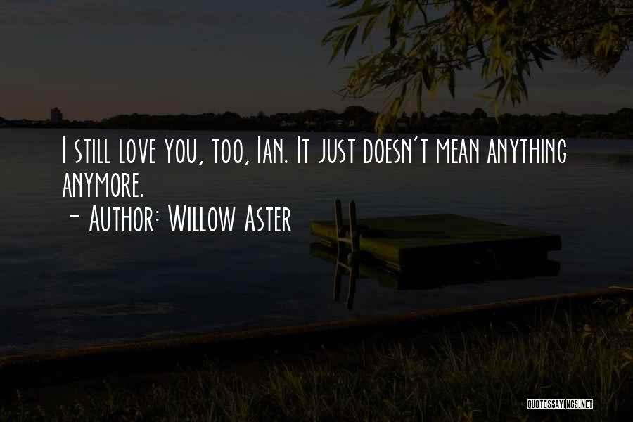 Willow Aster Quotes: I Still Love You, Too, Ian. It Just Doesn't Mean Anything Anymore.