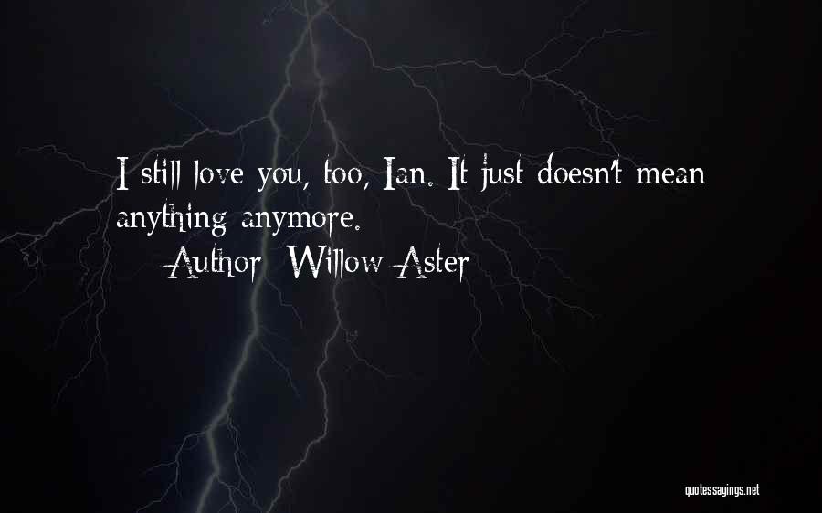 Willow Aster Quotes: I Still Love You, Too, Ian. It Just Doesn't Mean Anything Anymore.