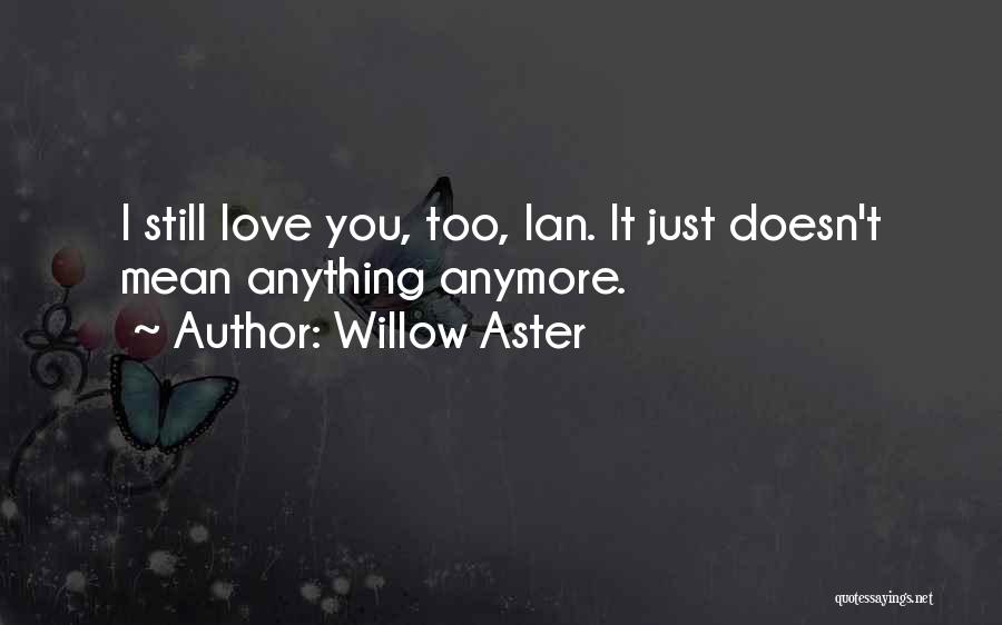 Willow Aster Quotes: I Still Love You, Too, Ian. It Just Doesn't Mean Anything Anymore.