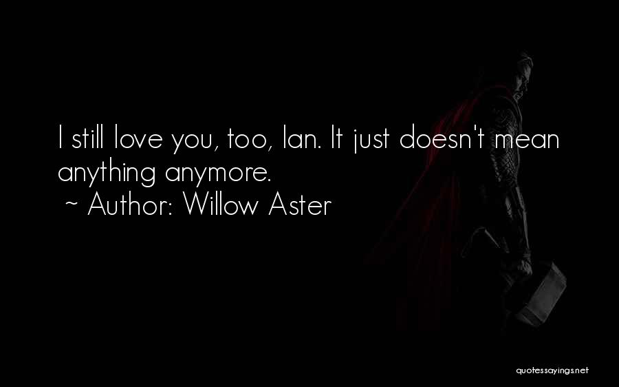 Willow Aster Quotes: I Still Love You, Too, Ian. It Just Doesn't Mean Anything Anymore.