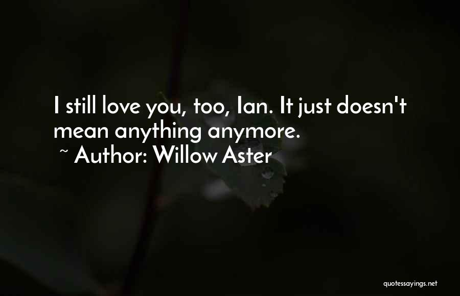 Willow Aster Quotes: I Still Love You, Too, Ian. It Just Doesn't Mean Anything Anymore.