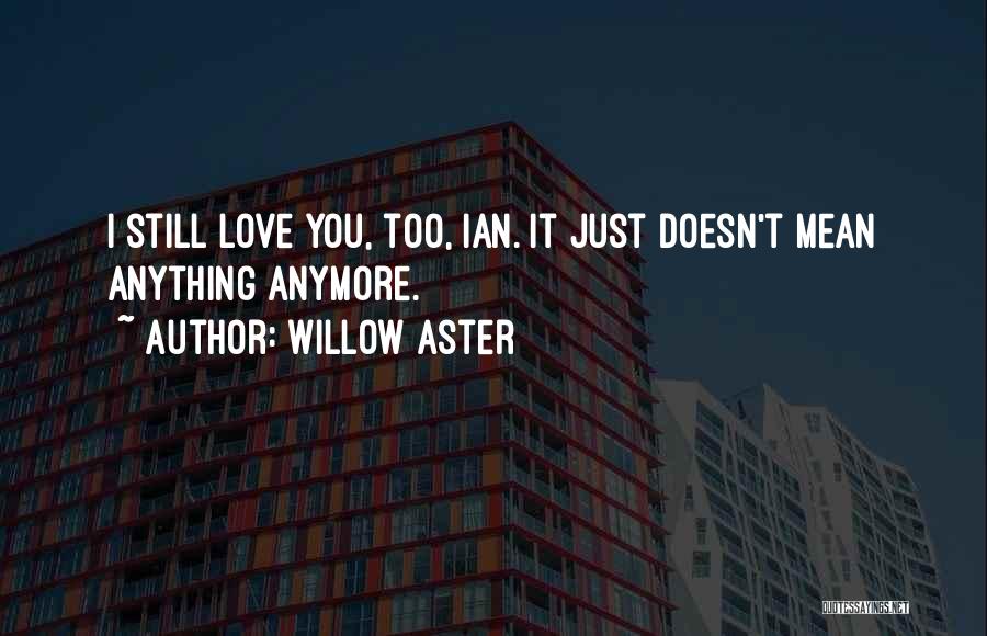 Willow Aster Quotes: I Still Love You, Too, Ian. It Just Doesn't Mean Anything Anymore.