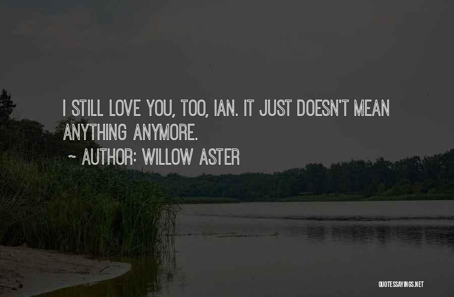 Willow Aster Quotes: I Still Love You, Too, Ian. It Just Doesn't Mean Anything Anymore.