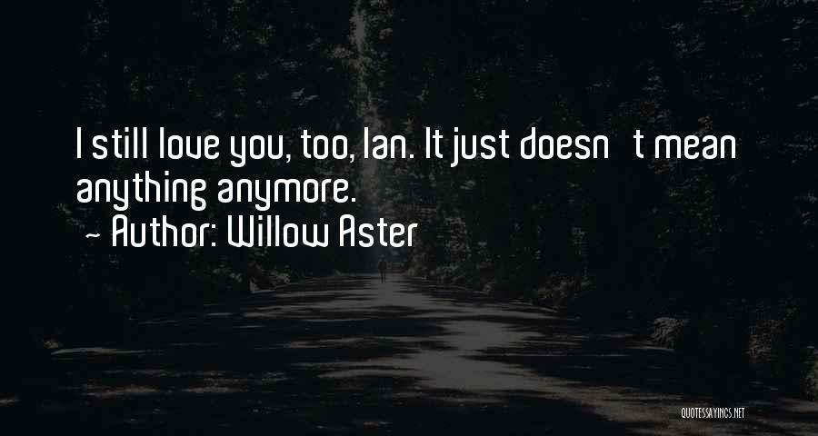 Willow Aster Quotes: I Still Love You, Too, Ian. It Just Doesn't Mean Anything Anymore.