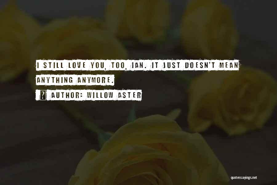 Willow Aster Quotes: I Still Love You, Too, Ian. It Just Doesn't Mean Anything Anymore.