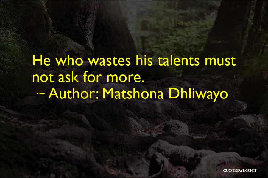Matshona Dhliwayo Quotes: He Who Wastes His Talents Must Not Ask For More.