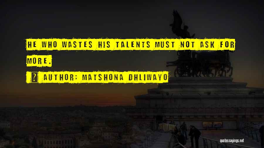Matshona Dhliwayo Quotes: He Who Wastes His Talents Must Not Ask For More.