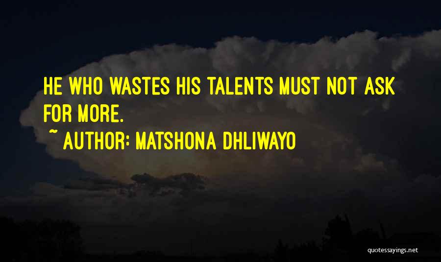 Matshona Dhliwayo Quotes: He Who Wastes His Talents Must Not Ask For More.