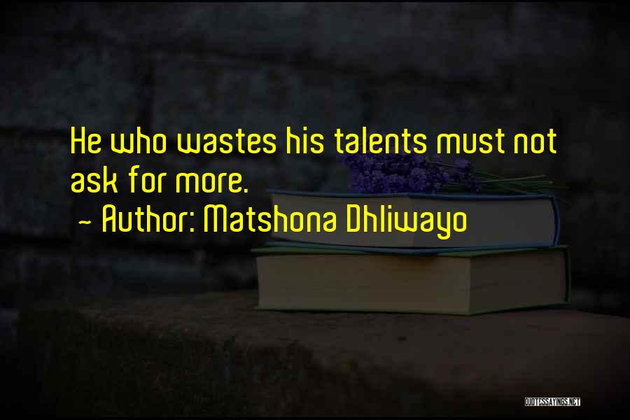 Matshona Dhliwayo Quotes: He Who Wastes His Talents Must Not Ask For More.