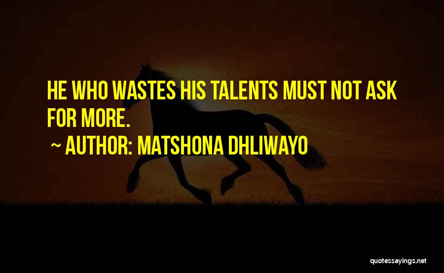 Matshona Dhliwayo Quotes: He Who Wastes His Talents Must Not Ask For More.