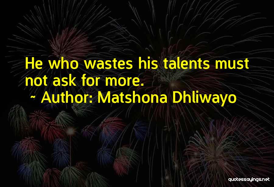Matshona Dhliwayo Quotes: He Who Wastes His Talents Must Not Ask For More.