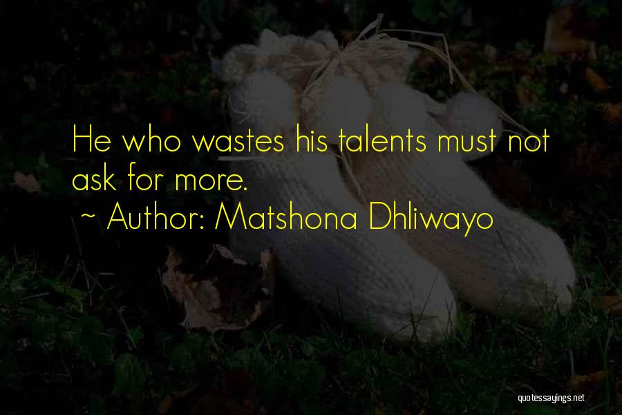 Matshona Dhliwayo Quotes: He Who Wastes His Talents Must Not Ask For More.